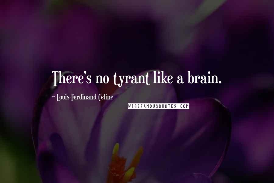 Louis-Ferdinand Celine Quotes: There's no tyrant like a brain.