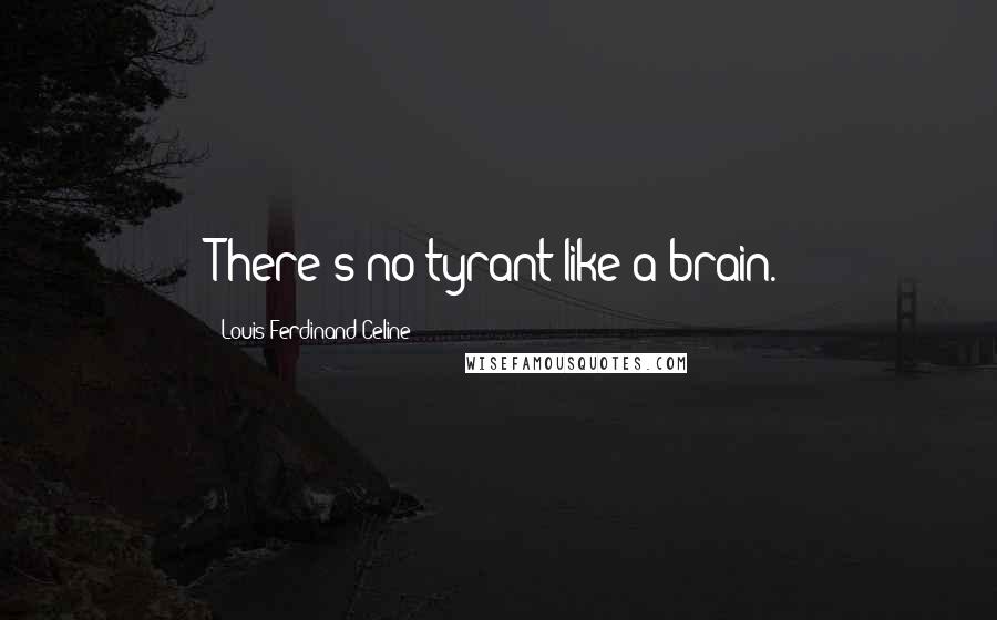 Louis-Ferdinand Celine Quotes: There's no tyrant like a brain.