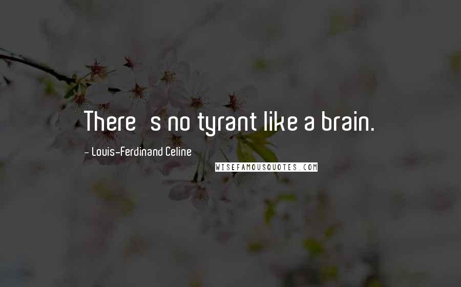 Louis-Ferdinand Celine Quotes: There's no tyrant like a brain.