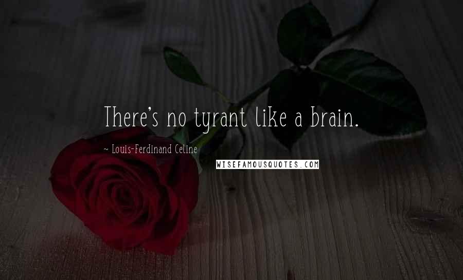 Louis-Ferdinand Celine Quotes: There's no tyrant like a brain.