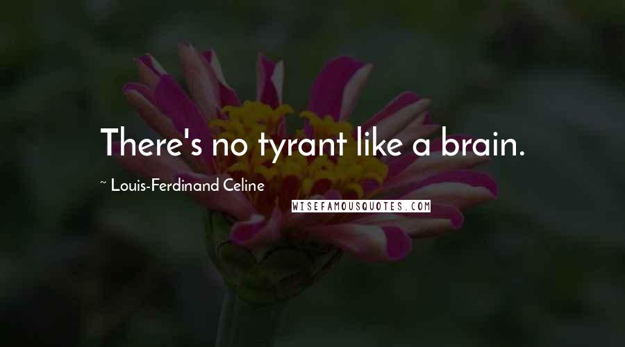 Louis-Ferdinand Celine Quotes: There's no tyrant like a brain.