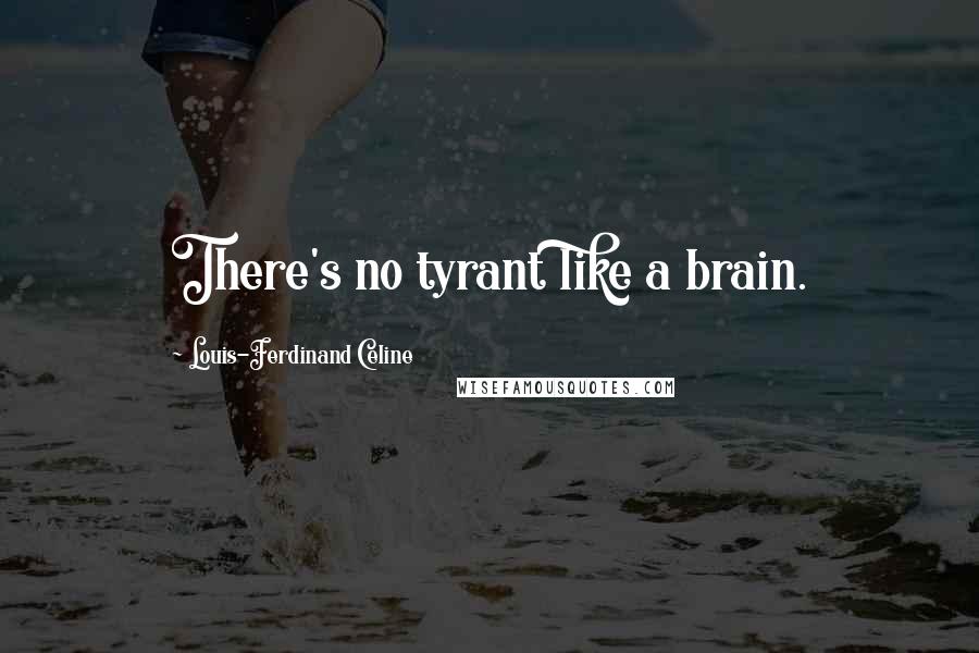 Louis-Ferdinand Celine Quotes: There's no tyrant like a brain.