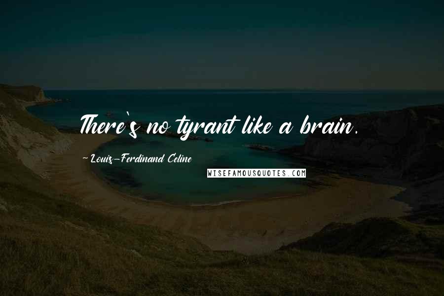 Louis-Ferdinand Celine Quotes: There's no tyrant like a brain.