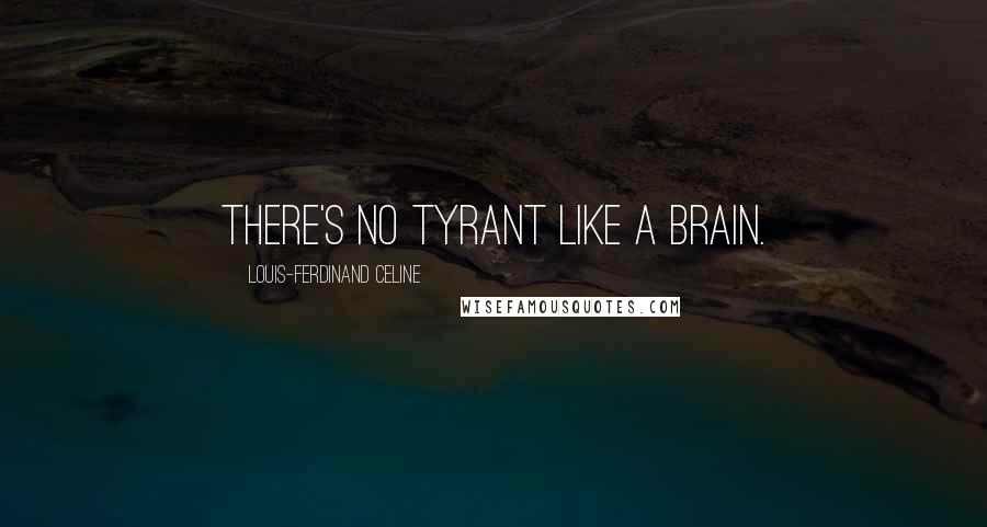 Louis-Ferdinand Celine Quotes: There's no tyrant like a brain.