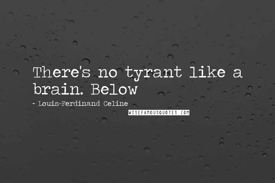 Louis-Ferdinand Celine Quotes: There's no tyrant like a brain. Below