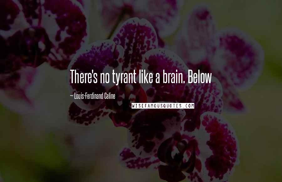 Louis-Ferdinand Celine Quotes: There's no tyrant like a brain. Below