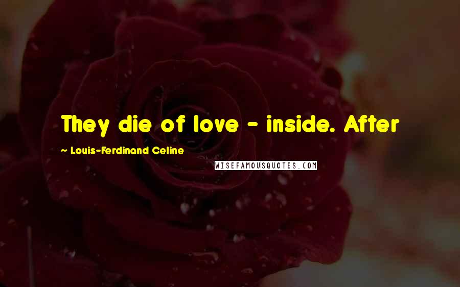 Louis-Ferdinand Celine Quotes: They die of love - inside. After