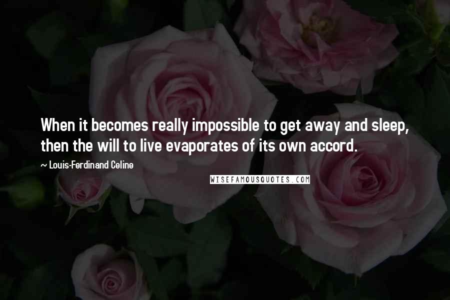 Louis-Ferdinand Celine Quotes: When it becomes really impossible to get away and sleep, then the will to live evaporates of its own accord.