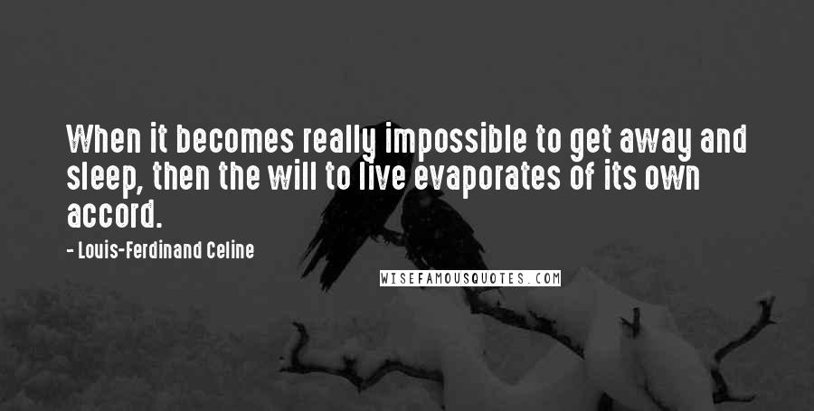 Louis-Ferdinand Celine Quotes: When it becomes really impossible to get away and sleep, then the will to live evaporates of its own accord.