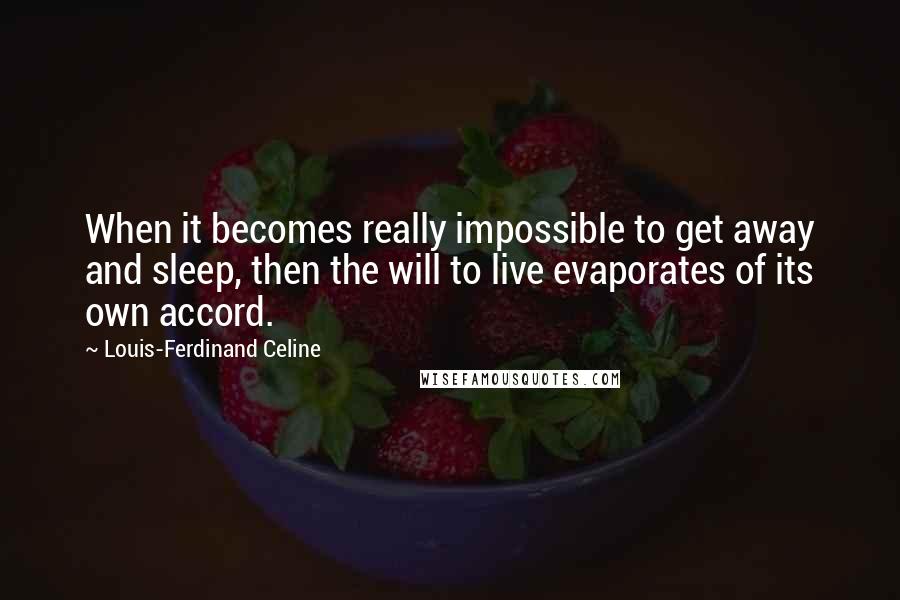 Louis-Ferdinand Celine Quotes: When it becomes really impossible to get away and sleep, then the will to live evaporates of its own accord.