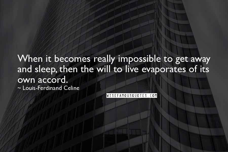 Louis-Ferdinand Celine Quotes: When it becomes really impossible to get away and sleep, then the will to live evaporates of its own accord.