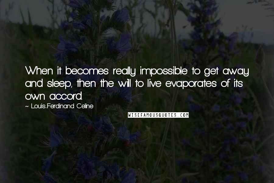 Louis-Ferdinand Celine Quotes: When it becomes really impossible to get away and sleep, then the will to live evaporates of its own accord.