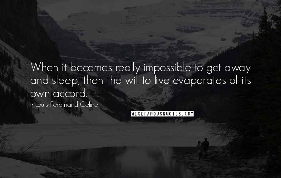 Louis-Ferdinand Celine Quotes: When it becomes really impossible to get away and sleep, then the will to live evaporates of its own accord.