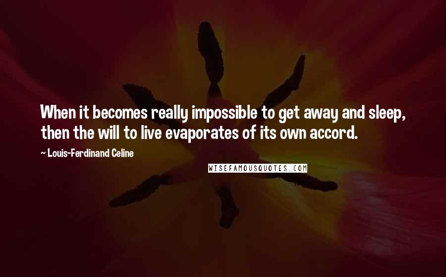 Louis-Ferdinand Celine Quotes: When it becomes really impossible to get away and sleep, then the will to live evaporates of its own accord.