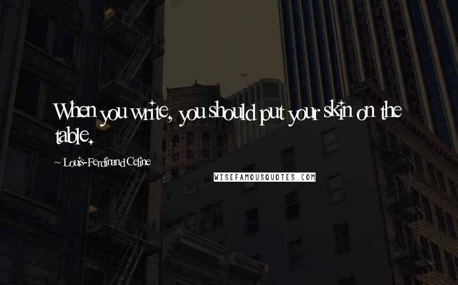 Louis-Ferdinand Celine Quotes: When you write, you should put your skin on the table.