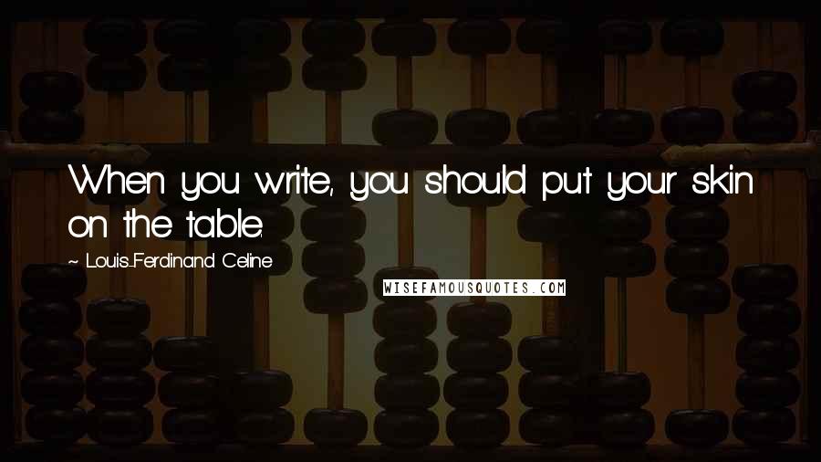 Louis-Ferdinand Celine Quotes: When you write, you should put your skin on the table.