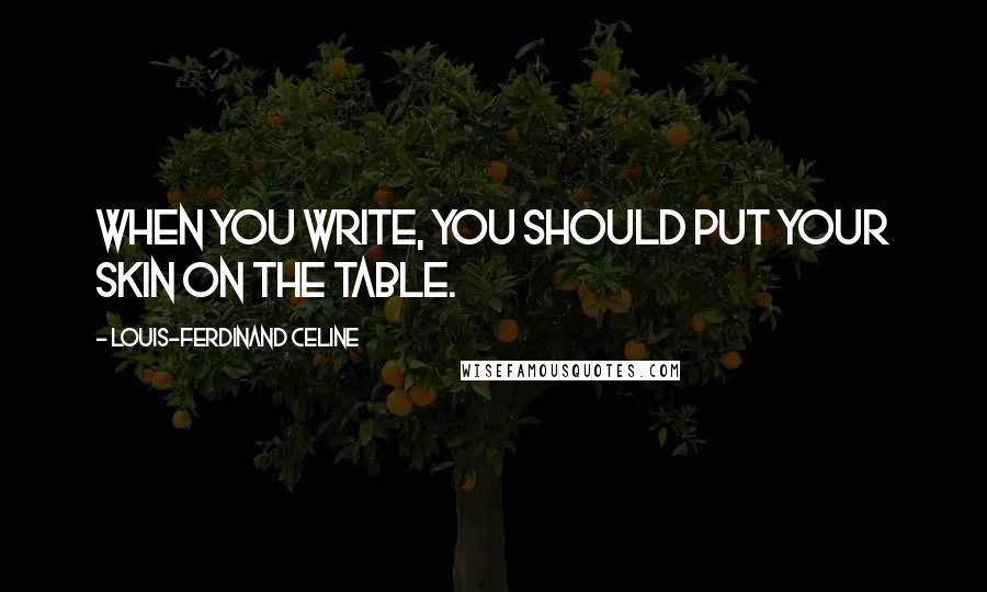 Louis-Ferdinand Celine Quotes: When you write, you should put your skin on the table.