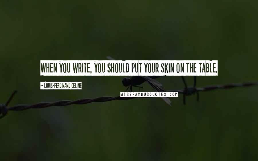 Louis-Ferdinand Celine Quotes: When you write, you should put your skin on the table.