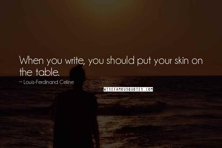Louis-Ferdinand Celine Quotes: When you write, you should put your skin on the table.
