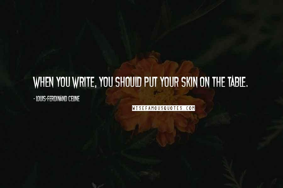 Louis-Ferdinand Celine Quotes: When you write, you should put your skin on the table.