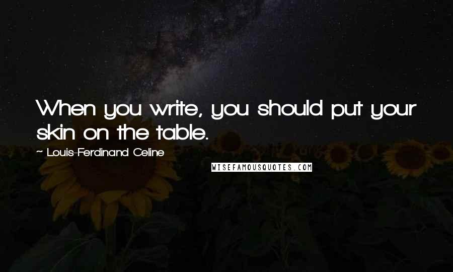 Louis-Ferdinand Celine Quotes: When you write, you should put your skin on the table.