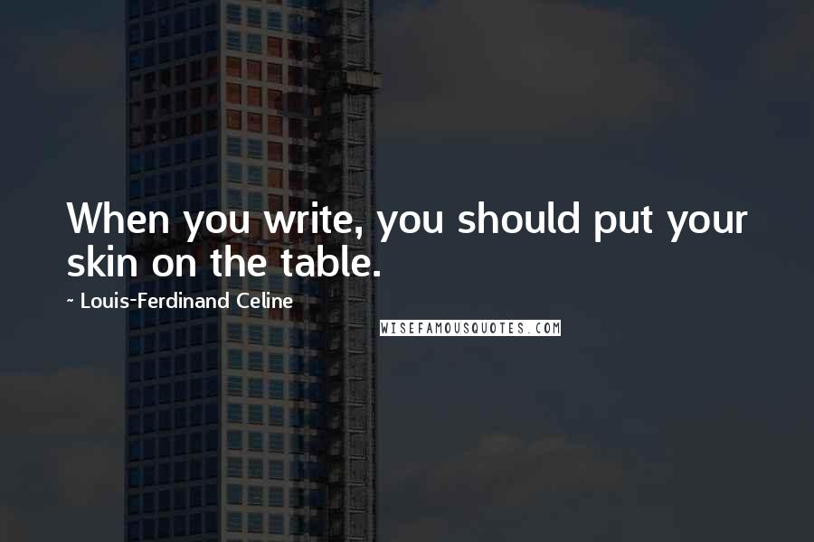 Louis-Ferdinand Celine Quotes: When you write, you should put your skin on the table.