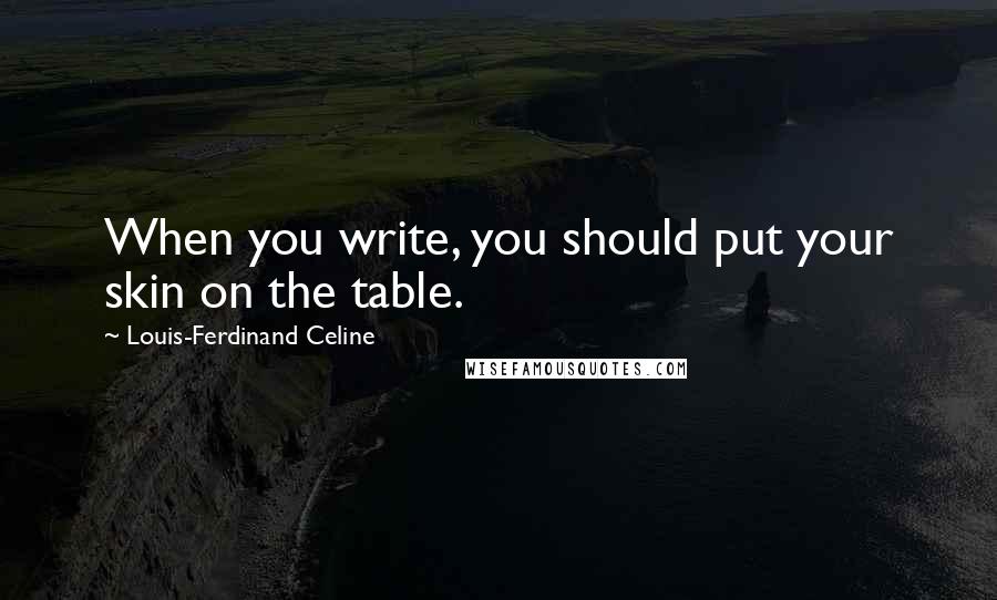 Louis-Ferdinand Celine Quotes: When you write, you should put your skin on the table.