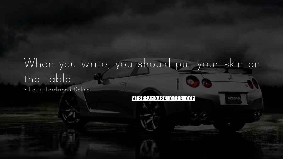 Louis-Ferdinand Celine Quotes: When you write, you should put your skin on the table.