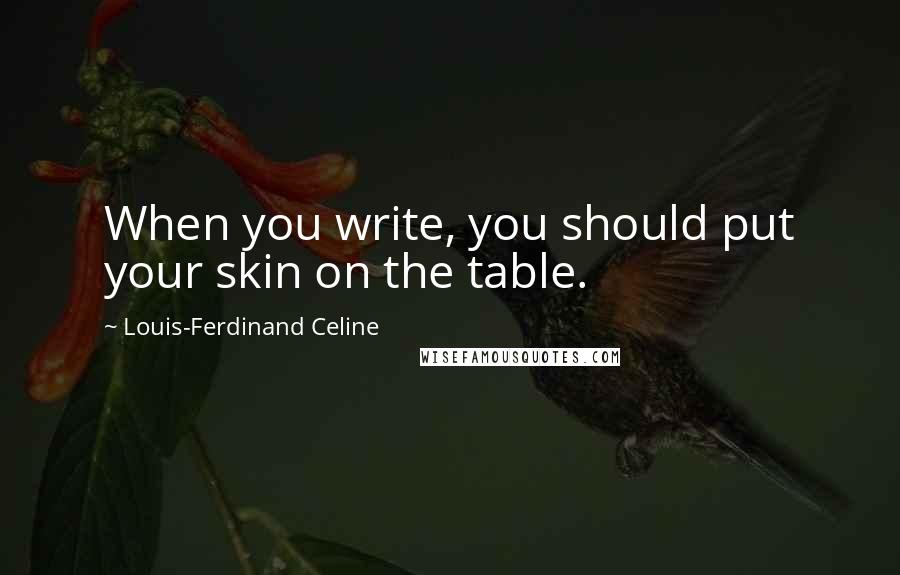 Louis-Ferdinand Celine Quotes: When you write, you should put your skin on the table.