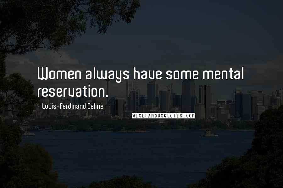 Louis-Ferdinand Celine Quotes: Women always have some mental reservation.