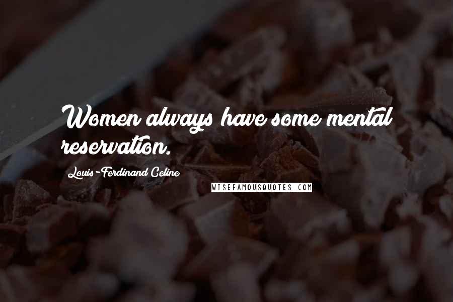 Louis-Ferdinand Celine Quotes: Women always have some mental reservation.