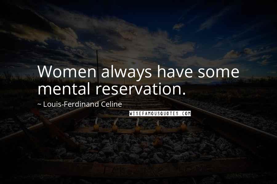 Louis-Ferdinand Celine Quotes: Women always have some mental reservation.