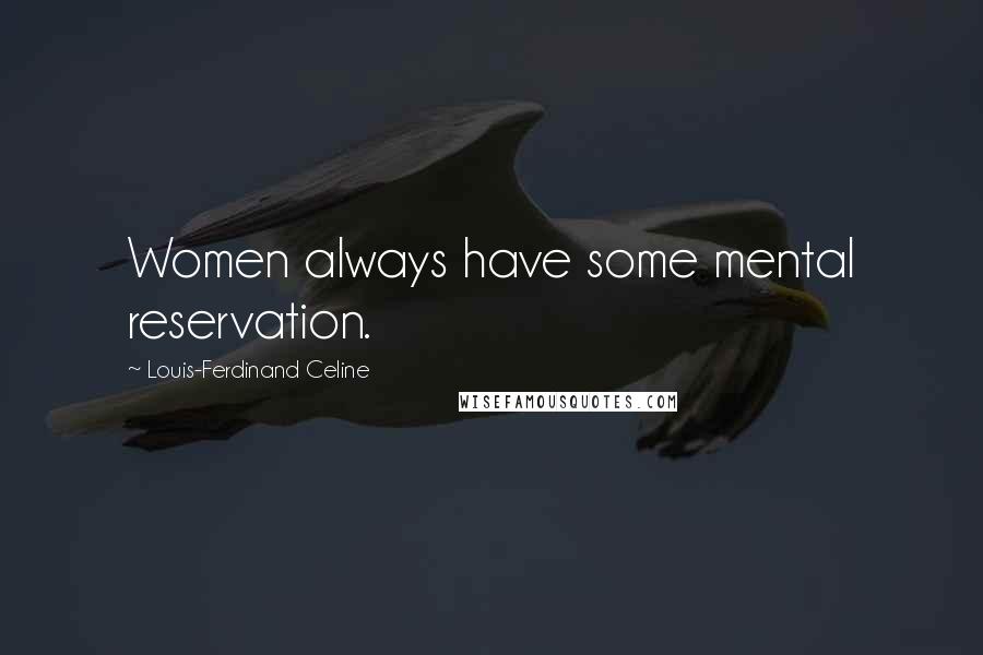Louis-Ferdinand Celine Quotes: Women always have some mental reservation.
