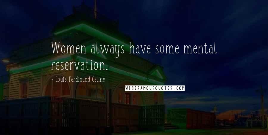 Louis-Ferdinand Celine Quotes: Women always have some mental reservation.