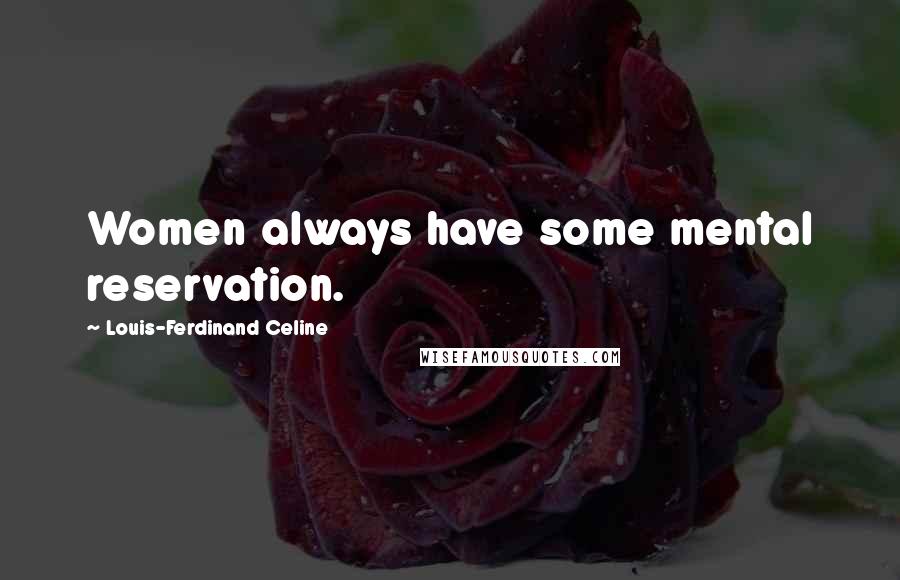Louis-Ferdinand Celine Quotes: Women always have some mental reservation.