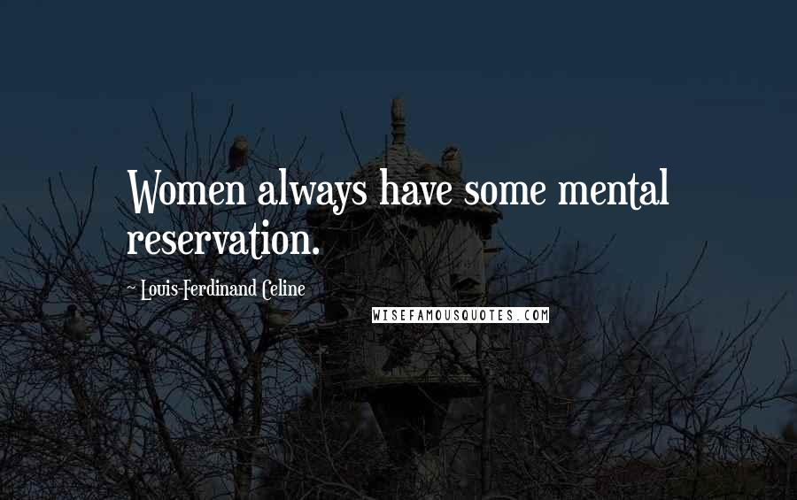 Louis-Ferdinand Celine Quotes: Women always have some mental reservation.