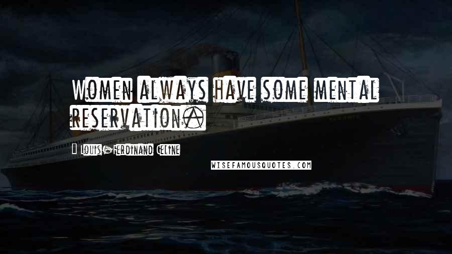 Louis-Ferdinand Celine Quotes: Women always have some mental reservation.