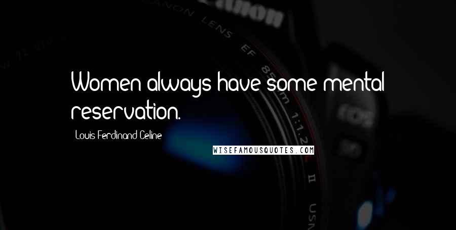 Louis-Ferdinand Celine Quotes: Women always have some mental reservation.
