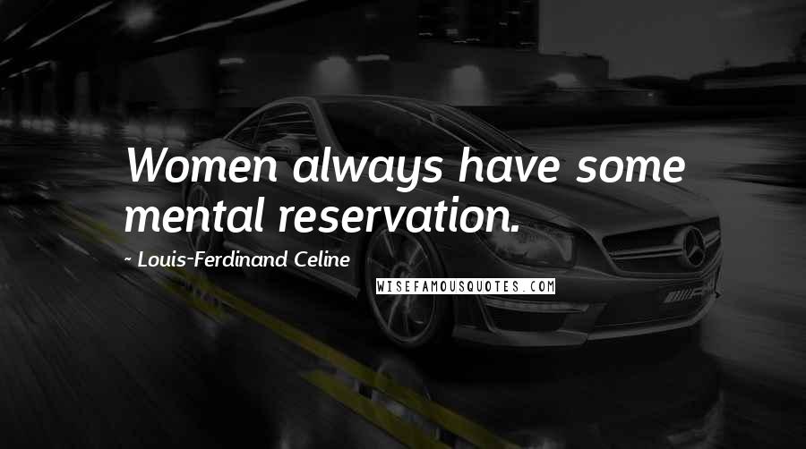 Louis-Ferdinand Celine Quotes: Women always have some mental reservation.