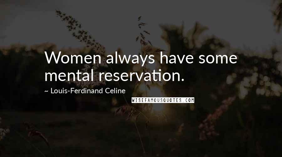 Louis-Ferdinand Celine Quotes: Women always have some mental reservation.