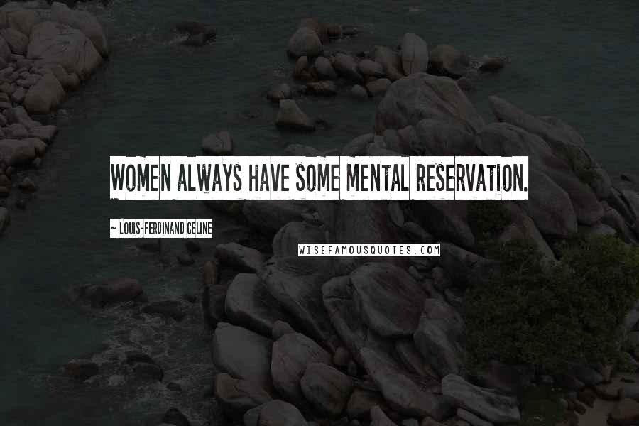 Louis-Ferdinand Celine Quotes: Women always have some mental reservation.