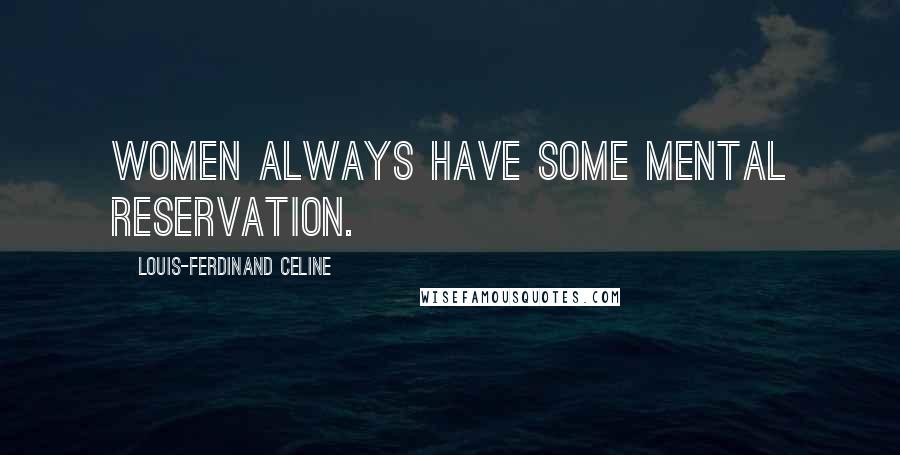 Louis-Ferdinand Celine Quotes: Women always have some mental reservation.