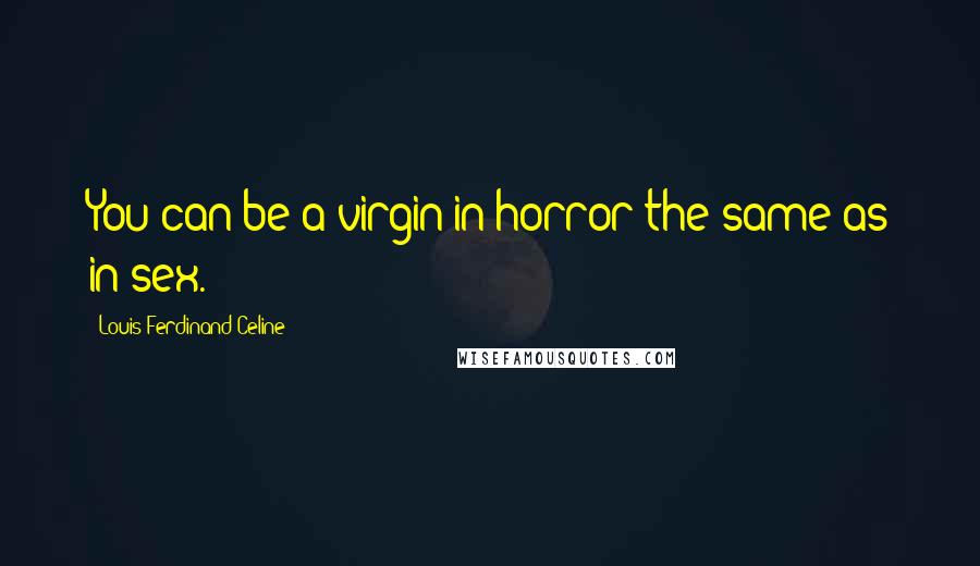 Louis-Ferdinand Celine Quotes: You can be a virgin in horror the same as in sex.