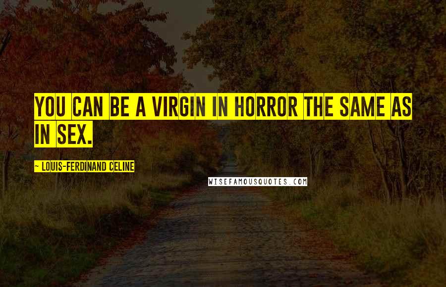 Louis-Ferdinand Celine Quotes: You can be a virgin in horror the same as in sex.