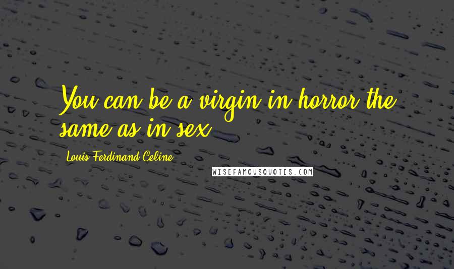 Louis-Ferdinand Celine Quotes: You can be a virgin in horror the same as in sex.