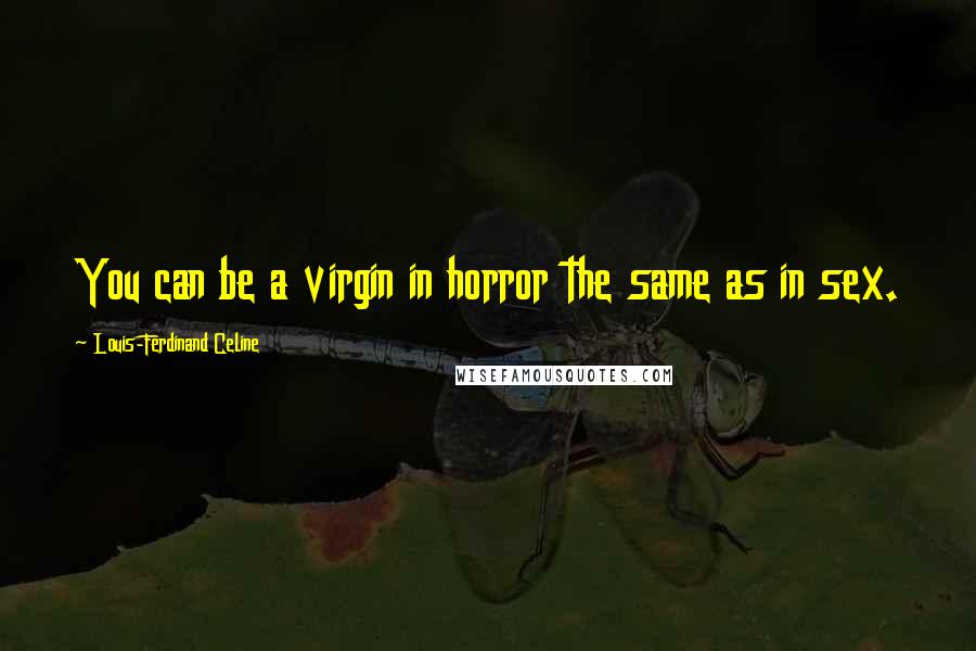 Louis-Ferdinand Celine Quotes: You can be a virgin in horror the same as in sex.