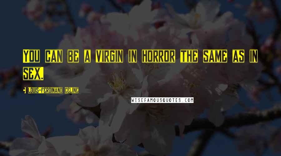 Louis-Ferdinand Celine Quotes: You can be a virgin in horror the same as in sex.