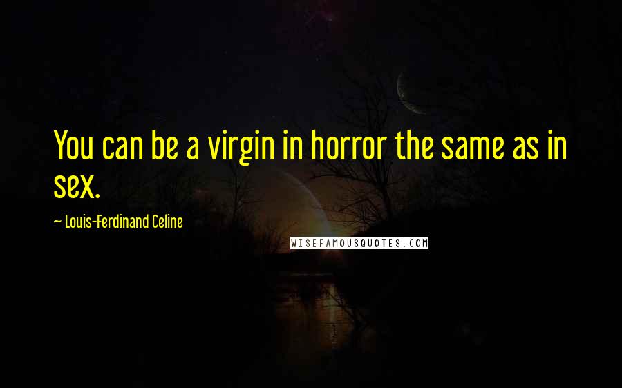 Louis-Ferdinand Celine Quotes: You can be a virgin in horror the same as in sex.