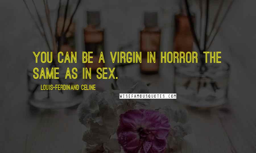 Louis-Ferdinand Celine Quotes: You can be a virgin in horror the same as in sex.