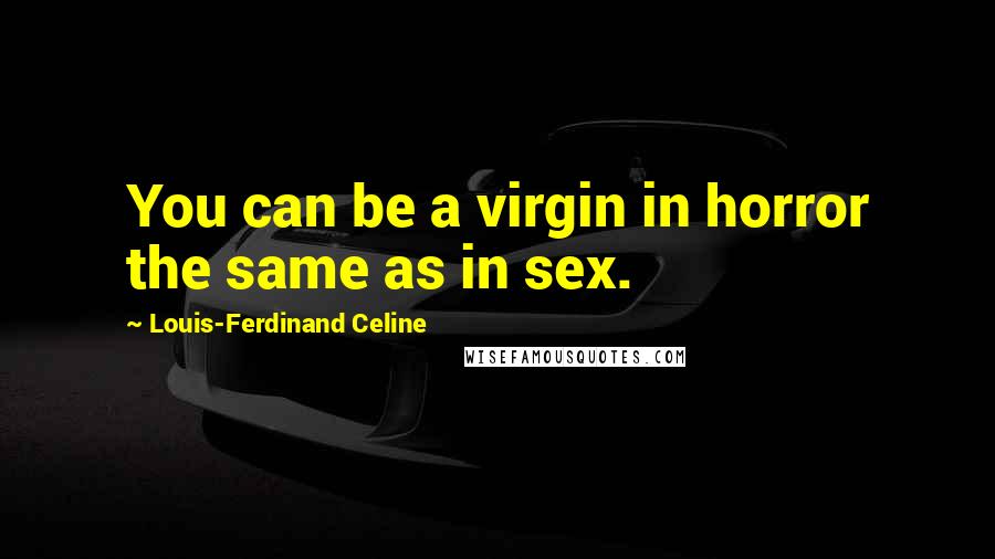 Louis-Ferdinand Celine Quotes: You can be a virgin in horror the same as in sex.